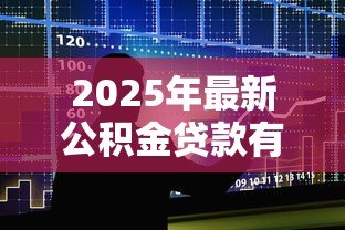 2025年最新公积金贷款有上限吗:公积金贷款最高能贷多少 2025年最新公积金贷款有上限吗:公积金贷款最高能贷多少