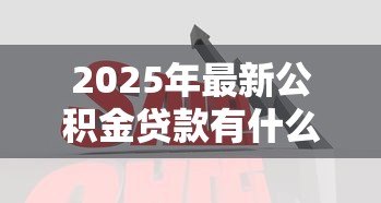 2025年最新公积金贷款有什么优势:公积金贷款比商贷好在哪 2025年最新公积金贷款有什么优势:公积金贷款比商贷好在哪