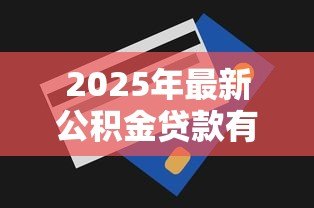 2025年最新公积金贷款有手续费吗:公积金贷款是否收取额外费用 2025年最新公积金贷款有手续费吗:公积金贷款是否收取额外费用