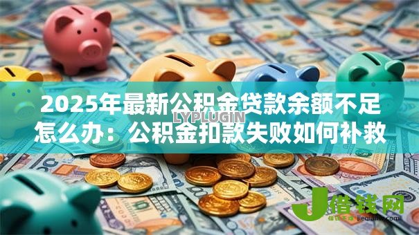 2025年最新公积金贷款余额不足怎么办：公积金扣款失败如何补救