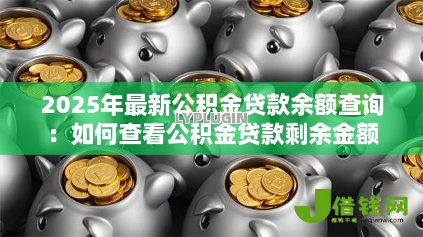 2025年最新公积金贷款余额查询：如何查看公积金贷款剩余金额
