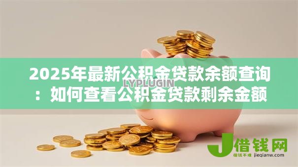 2025年最新公积金贷款余额查询：如何查看公积金贷款剩余金额