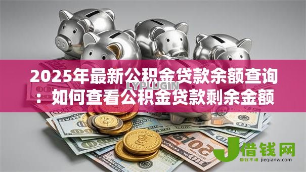 2025年最新公积金贷款余额查询：如何查看公积金贷款剩余金额