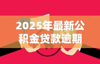 2025年最新公积金贷款逾期：公积金还款超期会有什么后果