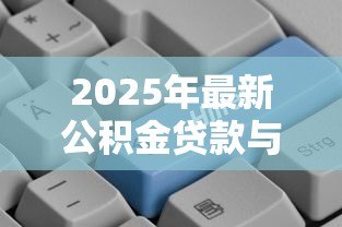 2025年最新公积金贷款与商业贷款区别:房贷选公积金还是商贷更划算 2025年最新公积金贷款与商业贷款区别:房贷选公积金还是商贷更划算
