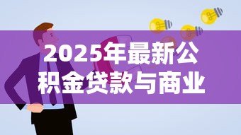 2025年最新公积金贷款与商业贷款区别:房贷选公积金还是商贷更划算 2025年最新公积金贷款与商业贷款区别:房贷选公积金还是商贷更划算