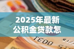 2025年最新公积金贷款怎么还款：公积金贷款还款方式有哪些