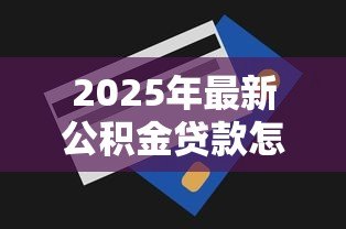 2025年最新公积金贷款怎么扣款:公积金每月还款如何自动扣除 2025年最新公积金贷款怎么扣款:公积金每月还款如何自动扣除