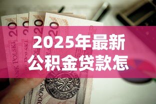 2025年最新公积金贷款怎么算:公积金贷款额度如何计算? 2025年最新公积金贷款怎么算:公积金贷款额度如何计算?
