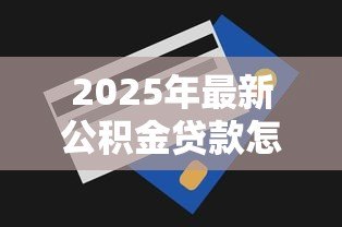 2025年最新公积金贷款怎样还款：公积金贷款还款方式有哪些