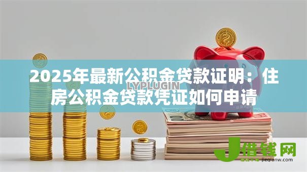 2025年最新公积金贷款证明：住房公积金贷款凭证如何申请
