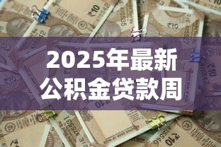 2025年最新公积金贷款周期:公积金贷款多久能批下来 2025年最新公积金贷款周期:公积金贷款多久能批下来