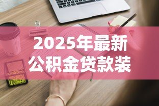2025年最新公积金贷款装修需要哪些条件：公积金装修贷款申请条件有哪些