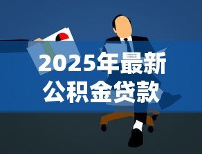 2025年最新公积金贷款咨询:公积金贷款如何申请最划算 2025年最新公积金贷款咨询:公积金贷款如何申请最划算