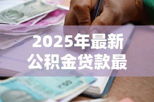 2025年最新公积金贷款最多贷多少年:公积金贷款最长年限是多久 2025年最新公积金贷款最多贷多少年:公积金贷款最长年限是多久