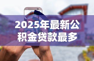 2025年最新公积金贷款最多可以贷多少:公积金最高可贷金额是多少? 2025年最新公积金贷款最多可以贷多少:公积金最高可贷金额是多少?