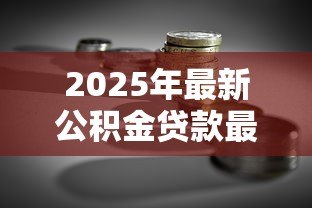 2025年最新公积金贷款最多可以贷多少钱:公积金最高贷款额度是多少? 2025年最新公积金贷款最多可以贷多少钱:公积金最高贷款额度是多少?
