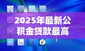 2025年最新公积金贷款最高多少:各地公积金贷款上限是多少 2025年最新公积金贷款最高多少:各地公积金贷款上限是多少