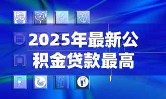 2025年最新公积金贷款最高额度是多少：各地公积金贷款上限是多少