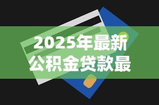 2025年最新公积金贷款最高能贷多少:公积金最高贷款额度是多少? 2025年最新公积金贷款最高能贷多少:公积金最高贷款额度是多少?