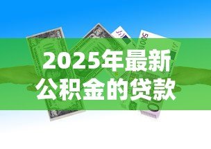 2025年最新公积金的贷款额度:公积金贷款最多能贷多少钱 2025年最新公积金的贷款额度:公积金贷款最多能贷多少钱