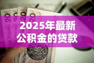 2025年最新公积金的贷款额度怎么计算:公积金贷款额度如何确定 2025年最新公积金的贷款额度怎么计算:公积金贷款额度如何确定