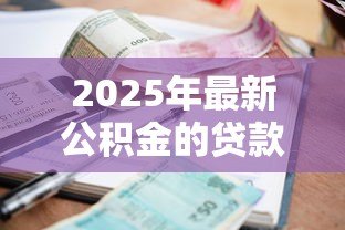 2025年最新公积金的贷款利率:公积金贷款利息如何计算 2025年最新公积金的贷款利率:公积金贷款利息如何计算