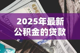 2025年最新公积金的贷款利率是多少:当前公积金贷款年利率是多少 2025年最新公积金的贷款利率是多少:当前公积金贷款年利率是多少
