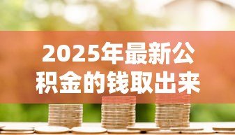 2025年最新公积金的钱取出来还能贷款吗：提取公积金后能否贷款