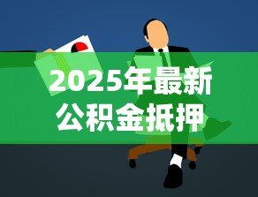 2025年最新公积金抵押贷款怎么贷：如何申请公积金抵押贷款