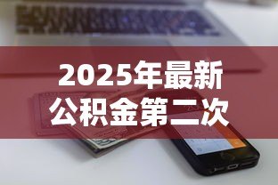 2025年最新公积金第二次贷款额度:公积金二套房贷款能贷多少 2025年最新公积金第二次贷款额度:公积金二套房贷款能贷多少