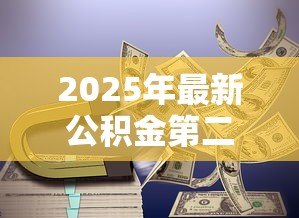 2025年最新公积金第二套贷款利率:二套房公积金利率最新标准是什么 2025年最新公积金第二套贷款利率:二套房公积金利率最新标准是什么