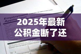 2025年最新公积金断了还能贷款吗:公积金断缴后能否申请住房贷款 2025年最新公积金断了还能贷款吗:公积金断缴后能否申请住房贷款