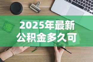 2025年最新公积金多久可以贷款:公积金缴存多久能申请贷款 2025年最新公积金多久可以贷款:公积金缴存多久能申请贷款