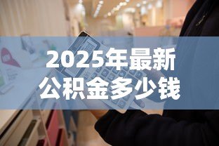 2025年最新公积金多少钱可以贷款买房:公积金贷款买房需要多少余额 2025年最新公积金多少钱可以贷款买房:公积金贷款买房需要多少余额