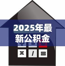 2025年最新公积金房屋贷款:公积金贷款购房条件有哪些 2025年最新公积金房屋贷款:公积金贷款购房条件有哪些