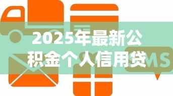 2025年最新公积金个人信用贷款：如何用公积金申请低息信用贷