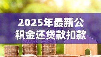 2025年最新公积金还贷款扣款规则：公积金贷款每月如何自动扣款？