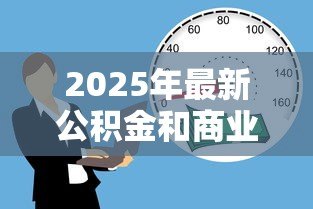 2025年最新公积金和商业贷款的区别:公积金贷款与商贷有何差异 2025年最新公积金和商业贷款的区别:公积金贷款与商贷有何差异