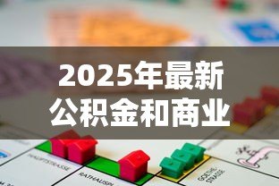 2025年最新公积金和商业贷款的组合贷款:如何办理公积金与商贷的混合贷款 2025年最新公积金和商业贷款的组合贷款:如何办理公积金与商贷的混合贷款