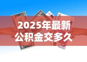 2025年最新公积金交多久能贷款:公积金贷款需连续缴存多久? 2025年最新公积金交多久能贷款:公积金贷款需连续缴存多久?