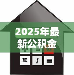 2025年最新公积金交多少年可以贷款买房:申请公积金贷款需缴纳多少年 2025年最新公积金交多少年可以贷款买房:申请公积金贷款需缴纳多少年