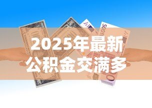2025年最新公积金交满多少可以贷款:公积金缴存多久可申请贷款 2025年最新公积金交满多少可以贷款:公积金缴存多久可申请贷款
