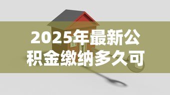 2025年最新公积金缴纳多久可以贷款买房:公积金贷款需连续缴存多长时间? 2025年最新公积金缴纳多久可以贷款买房:公积金贷款需连续缴存多长时间?