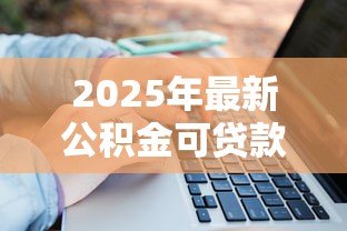2025年最新公积金可贷款金额:公积金贷款额度如何计算 2025年最新公积金可贷款金额:公积金贷款额度如何计算