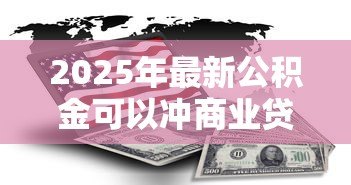 2025年最新公积金可以冲商业贷款吗:公积金如何抵扣商业贷款月供 2025年最新公积金可以冲商业贷款吗:公积金如何抵扣商业贷款月供