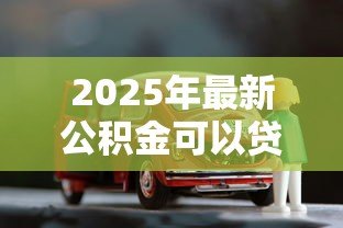 2025年最新公积金可以贷款买车么：公积金能用于购车贷款吗