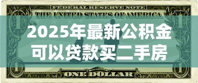 2025年最新公积金可以贷款买二手房吗:购买二手房能否使用公积金贷款 2025年最新公积金可以贷款买二手房吗:购买二手房能否使用公积金贷款