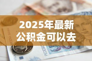 2025年最新公积金可以去银行贷款吗：公积金能申请银行个人贷款吗