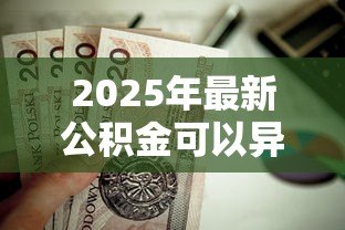 2025年最新公积金可以异地贷款买房:公积金能否跨地区申请房贷 2025年最新公积金可以异地贷款买房:公积金能否跨地区申请房贷
